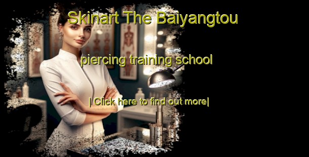 Skinart The Baiyangtou piercing training school-United Kingdom