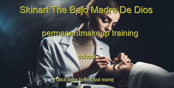 Skinart The Bajo Madre De Dios permanentmakeup training school-United Kingdom