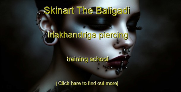 Skinart The Baligadi Irlakhandriga piercing training school-United Kingdom