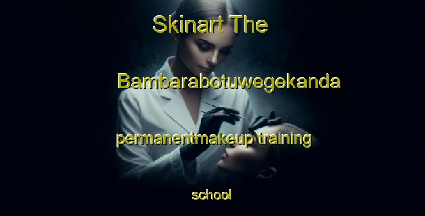 Skinart The Bambarabotuwegekanda permanentmakeup training school-United Kingdom