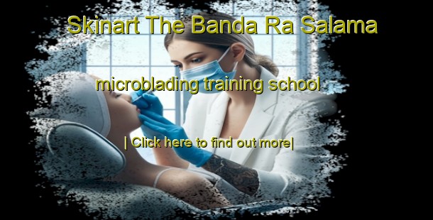 Skinart The Banda Ra Salama microblading training school-United Kingdom