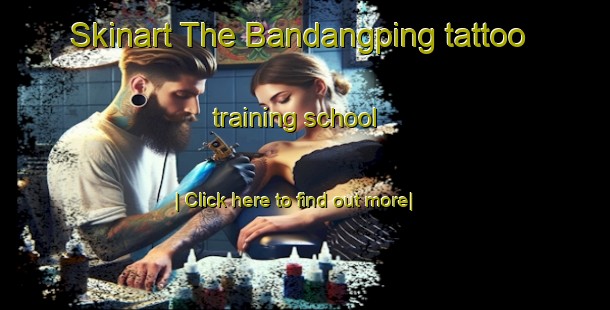 Skinart The Bandangping tattoo training school-United Kingdom