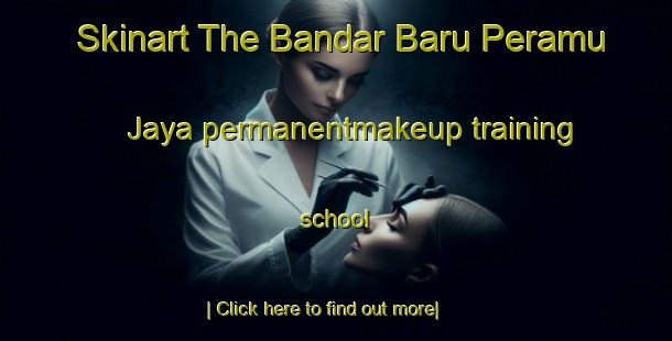 Skinart The Bandar Baru Peramu Jaya permanentmakeup training school-United Kingdom