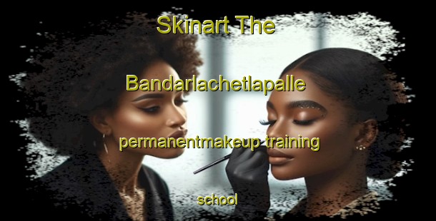 Skinart The Bandarlachetlapalle permanentmakeup training school-United Kingdom