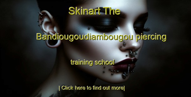 Skinart The Bandiougoudiambougou piercing training school-United Kingdom