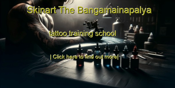 Skinart The Bangamainapalya tattoo training school-United Kingdom