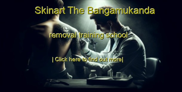 Skinart The Bangamukanda removal training school-United Kingdom