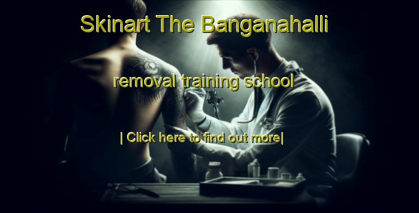 Skinart The Banganahalli removal training school-United Kingdom