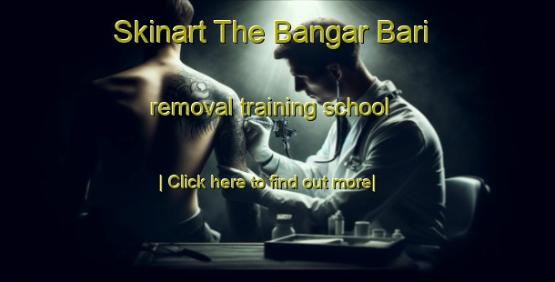 Skinart The Bangar Bari removal training school-United Kingdom