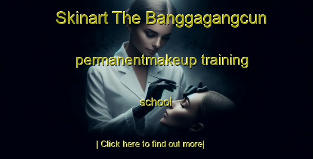 Skinart The Banggagangcun permanentmakeup training school-United Kingdom