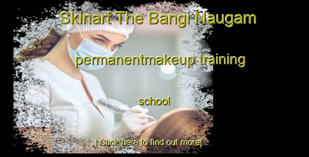 Skinart The Bangi Naugam permanentmakeup training school-United Kingdom