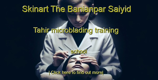 Skinart The Banianpar Saiyid Tahir microblading training school-United Kingdom