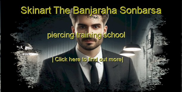 Skinart The Banjaraha Sonbarsa piercing training school-United Kingdom