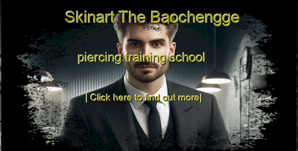 Skinart The Baochengge piercing training school-United Kingdom