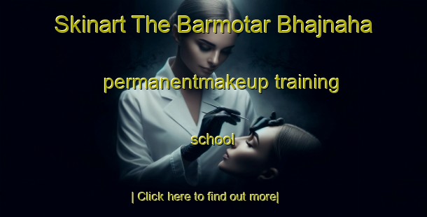 Skinart The Barmotar Bhajnaha permanentmakeup training school-United Kingdom