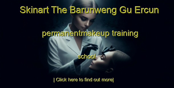 Skinart The Barunweng Gu Ercun permanentmakeup training school-United Kingdom