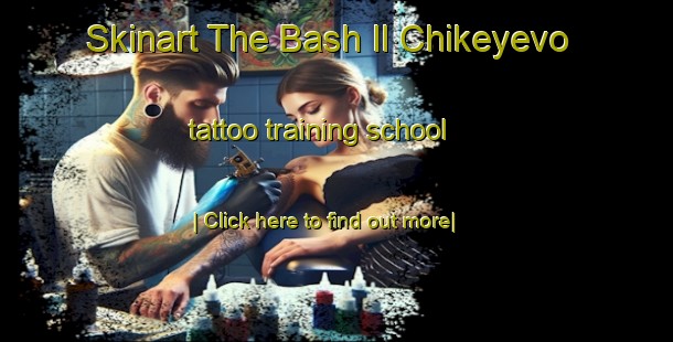 Skinart The Bash Il Chikeyevo tattoo training school-United Kingdom