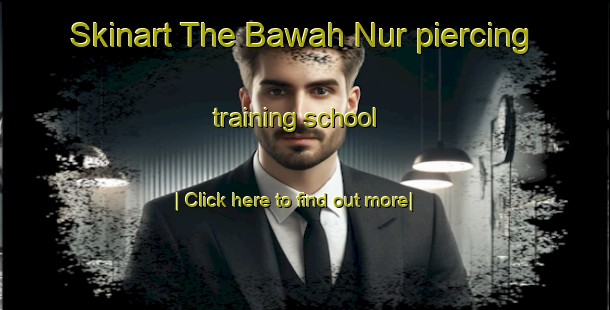 Skinart The Bawah Nur piercing training school-United Kingdom