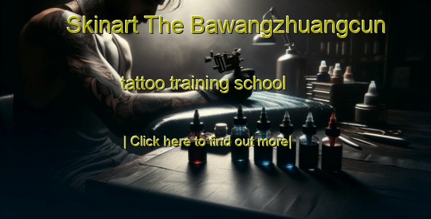 Skinart The Bawangzhuangcun tattoo training school-United Kingdom