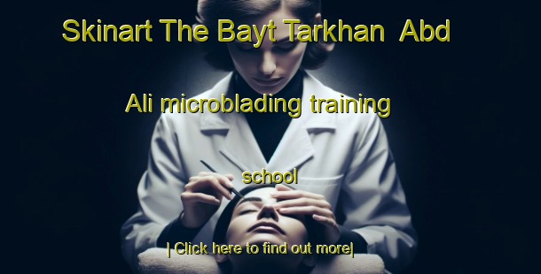 Skinart The Bayt Tarkhan  Abd  Ali microblading training school-United Kingdom