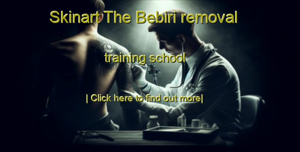 Skinart The Bebiri removal training school-United Kingdom