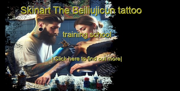 Skinart The Beiliujicun tattoo training school-United Kingdom