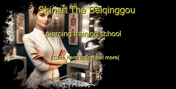 Skinart The Beiqinggou piercing training school-United Kingdom