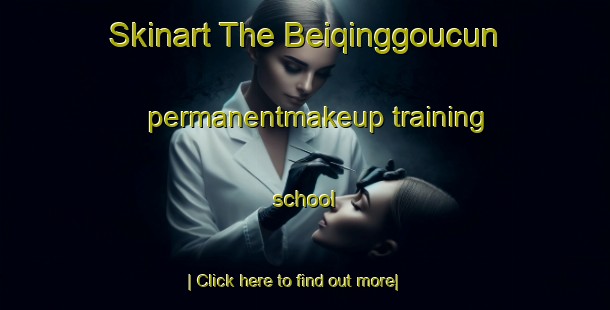 Skinart The Beiqinggoucun permanentmakeup training school-United Kingdom