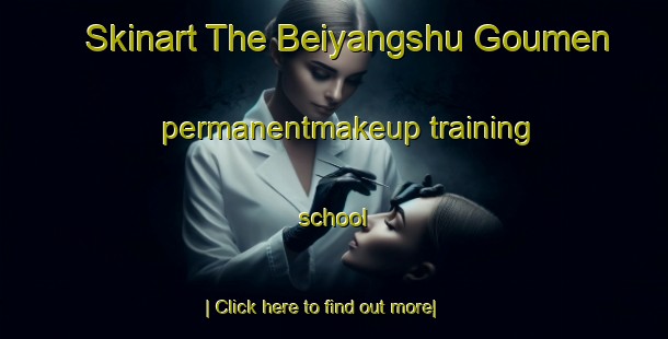 Skinart The Beiyangshu Goumen permanentmakeup training school-United Kingdom