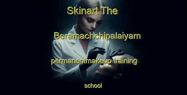 Skinart The Beramachchipalaiyam permanentmakeup training school-United Kingdom