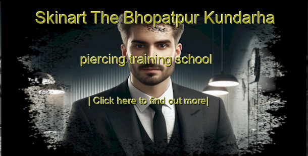 Skinart The Bhopatpur Kundarha piercing training school-United Kingdom