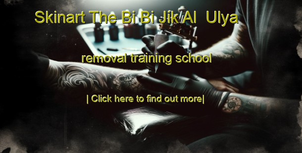 Skinart The Bi Bi Jik Al  Ulya removal training school-United Kingdom