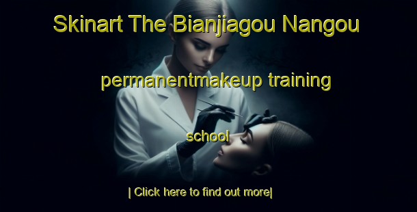 Skinart The Bianjiagou Nangou permanentmakeup training school-United Kingdom