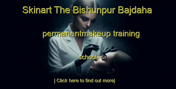 Skinart The Bishunpur Bajdaha permanentmakeup training school-United Kingdom