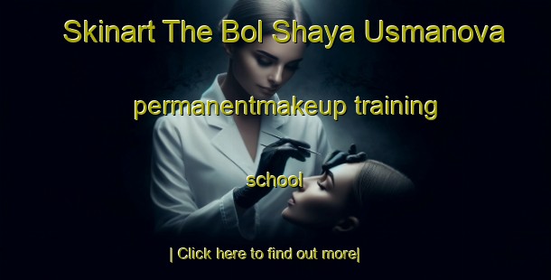 Skinart The Bol Shaya Usmanova permanentmakeup training school-United Kingdom