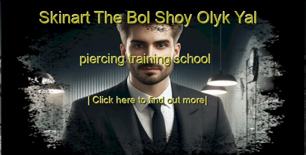 Skinart The Bol Shoy Olyk Yal piercing training school-United Kingdom