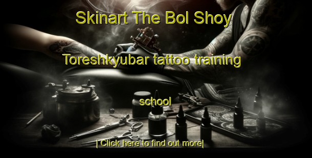 Skinart The Bol Shoy Toreshkyubar tattoo training school-United Kingdom