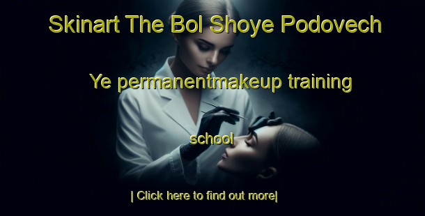 Skinart The Bol Shoye Podovech Ye permanentmakeup training school-United Kingdom