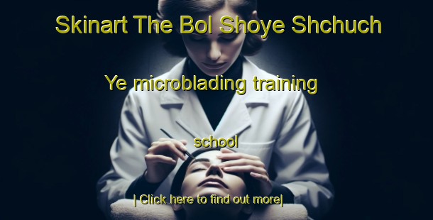 Skinart The Bol Shoye Shchuch Ye microblading training school-United Kingdom