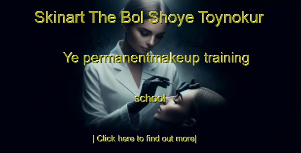 Skinart The Bol Shoye Toynokur Ye permanentmakeup training school-United Kingdom