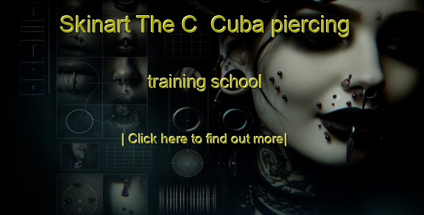 Skinart The C  Cuba piercing training school-United Kingdom