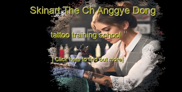 Skinart The Ch Anggye Dong tattoo training school-United Kingdom