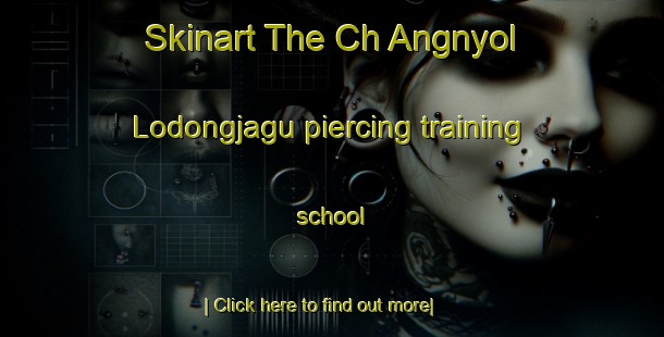 Skinart The Ch Angnyol Lodongjagu piercing training school-United Kingdom