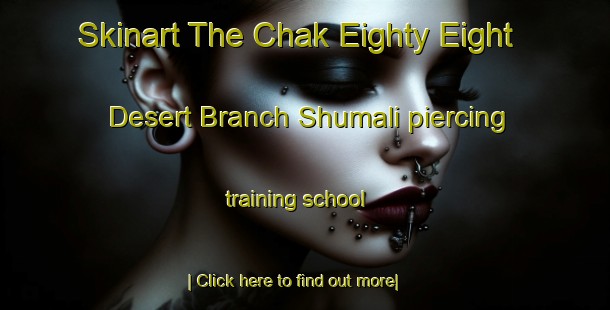 Skinart The Chak Eighty Eight Desert Branch Shumali piercing training school-United Kingdom