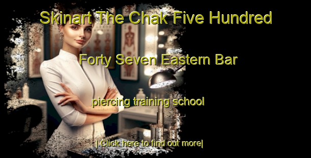 Skinart The Chak Five Hundred Forty Seven Eastern Bar piercing training school-United Kingdom