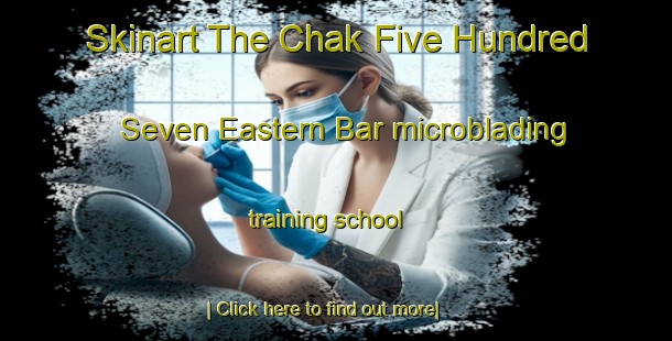 Skinart The Chak Five Hundred Seven Eastern Bar microblading training school-United Kingdom