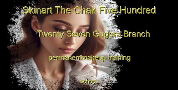 Skinart The Chak Five Hundred Twenty Seven Gugera Branch permanentmakeup training school-United Kingdom