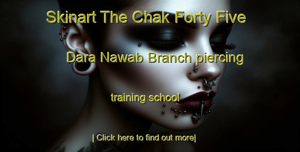 Skinart The Chak Forty Five Dara Nawab Branch piercing training school-United Kingdom