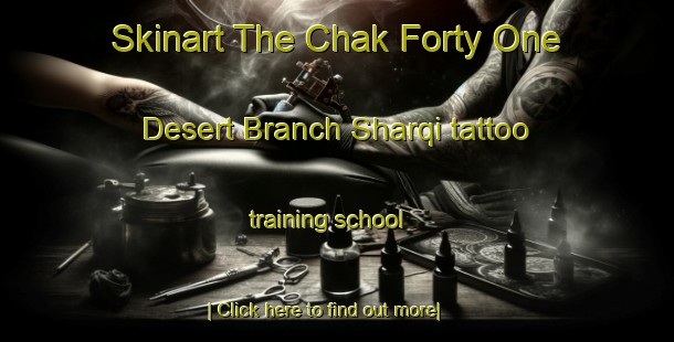 Skinart The Chak Forty One Desert Branch Sharqi tattoo training school-United Kingdom