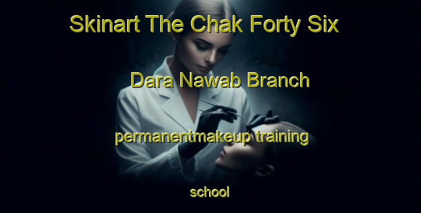 Skinart The Chak Forty Six Dara Nawab Branch permanentmakeup training school-United Kingdom